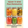 A Guide To Home Food Preservation: Preserved Food Using Home Jars And Essential Beginners Recipes: Canning And Preserving Food Cookbook