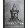 The Cumans: The History of the Medieval Turkic Nomads Who Fought the Mongols and Rus' in Eastern Europe