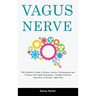 Vagus Nerve: The Definitive Guide to Reduce Anxiety, Inflammation and Trauma with Vagal Stimulation - Includes Practical Exercises