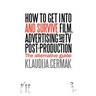 How to Get Into and Survive Film, Advertising and TV Post-Production - The Alternative Guide