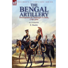 The Bengal Artillery: Development & Campaigns in India, 1749-1849
