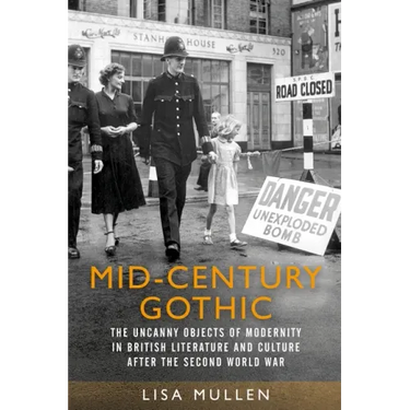 Mid-Century Gothic: The Uncanny Objects of Modernity in British Literature and Culture After the Second World War