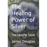 The Healing Power of Silver: The Case For Silver