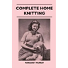 Complete Home Knitting Illustrated - Easy to Understand Instructions for Making Garments for the Family - How to Combine Knitting with Fabric - How to