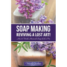 Soap Making: Reviving a Lost Art!: How to Make Homemade Soap like a Pro
