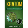 Kratom: EVERYTHING YOU NEED TO KNOW ABOUT KRATOM (Powder, Extract, Capsules, Herbal Supplement) for PAIN MANAGEMENT: Its Uses,