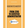 Kubernetes Mastery: From Zero to Certified Administrator