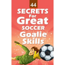44 Secrets for Great Soccer Goalie Skills