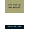 History of Lynn, Essex county, Massachusetts: including Lynnfield, Saugus, Swampscott, and Nahant 1629-1864