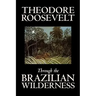 Through the Brazilian Wilderness by Theodore Roosevelt, Travel, Special Interest, Adventure, Essays & Travelogues