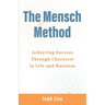 The Mensch Method: Achieving Success Through Character in Life and Business