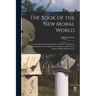 The Book of the New Moral World: Containing the Rational System of Society, Founded on Demonstrable Facts, Developing the Constitution and Laws of Hum