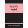 The Lay Folks Mass Book; Or, The Manner Of Hearing Mass, With Rubrics And Devotions For The People, In Four Texts, And Offices In English According To