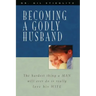 Becoming a Godly Husband: The Hardest Thing a Man Will Ever Do Is Really Love His Wife