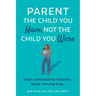 Parent the Child You Have, Not the Child You Were: Break Generational Patterns, Raise Thriving Kids