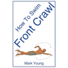 How to Swim Front Crawl: A Step-By-Step Guide for Beginners Learning Front Crawl Technique