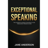 Exceptional Speaking: The Leader's Playbook for World Class Persuasive Presentations