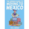 The Gringo Guide To Moving To Mexico.: Everything You Need To Know Before Moving To Mexico.