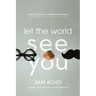 Let the World See You: How to Be Real in a World Full of Fakes
