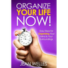 Organize Your Life NOW: Easy Steps For Organizing Your Mind & Your Surroundings