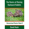 The Basics of Raising Backyard Rabbits: Beginner's Guide to Raising, Feeding, Breeding and Butchering Rabbits