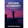 Overcoming Autoimmunity: One Physician's Step by Step Journey to Victory Over Her Chronic Illnesses