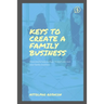 Keys to Create a Family Business: A successful way on how to start and own your family business