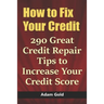 How to Fix Your Credit: 290 Great Credit Repair Tips to Increase Your Credit Score