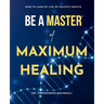 Be A Master Of Maximum Healing: How To Lead A Healthy Life Without Limits