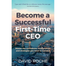 Become a Successful First-Time CEO: Master the Confidence, Relationships and Strategies You Need to Succeed