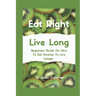 Eat Right Live Long: Beginners Guide On How To Eat Smarter To Live Longer