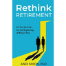 Rethink Retirement: It's Not the End-It's the Beginning of What's Next