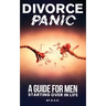 Divorce Panic: A Guide For Men Starting Over In Life