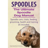 Spoodles. the Ultimate Spoodle Dog Manual. Spoodle Care, Costs, Feeding, Grooming, Health and Training All Included.