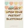 Reflect Upon Your Present Blessings: A Gratitude Journal: Daily Gratitude and Thankfulness Journal with encouraging quotes and notes