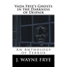 Vada Frye's Ghosts in the Darkness of Despair: A J. Wayne Frye Anthology of Terror