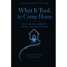What It Took to Come Home: How Covid Almost Killed Me, and Survival Changed Everything