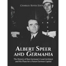 Albert Speer and Germania: The History of Nazi Germany's Lead Architect and His Plans for a Future German Capital