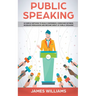 Public Speaking: 10 Simple Methods to Build Confidence, Overcome Shyness, Increase Persuasion and Become Great at Public Speaking