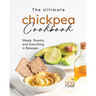 The Ultimate Chickpea Cookbook: Meals, Snacks, and Everything in Between