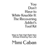 You Don't Have to White Knuckle It: The Recovering Addict's Tool Kit: Ways to Feel High Right Now Without Wrecking Your Life!