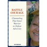 Battle Courage: Channeling That Inner Warrior to Defeat Adversity