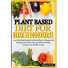 Plant Based Diets For Beginners: A 30-Day Plant Based Diet Meal Plan To Change And Energize Your Body Plus 30 Quick And Easy Recipes For Healthy Eatin