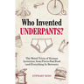 Who Invented Underpants?: The Weird Trivia of Human Invention, from Fire to Fast Food (and Everything in Between)