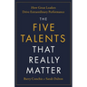 The Five Talents That Really Matter: How Great Leaders Drive Extraordinary Performance
