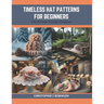 Timeless Hat Patterns for Beginners: The Ultimate Crochet Handbook