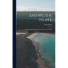 And We, the People; Ten Years With the Primitive Tribes of New Guinea