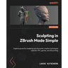 Sculpting in ZBrush Made Simple: Explore powerful modeling and character creation techniques used for VFX, games, and 3D printing
