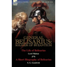 General Belisarius: Soldier of Byzantium-The Life of Belisarius by Lord Mahon (Philip Henry Stanhope) With a Short Biography of Belisarius by S. G. Go