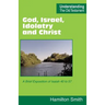 God, Israel, Idolatry and Christ: A Brief Exposition of Isaiah 40 to 57